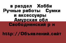  в раздел : Хобби. Ручные работы » Сумки и аксессуары . Амурская обл.,Свободненский р-н